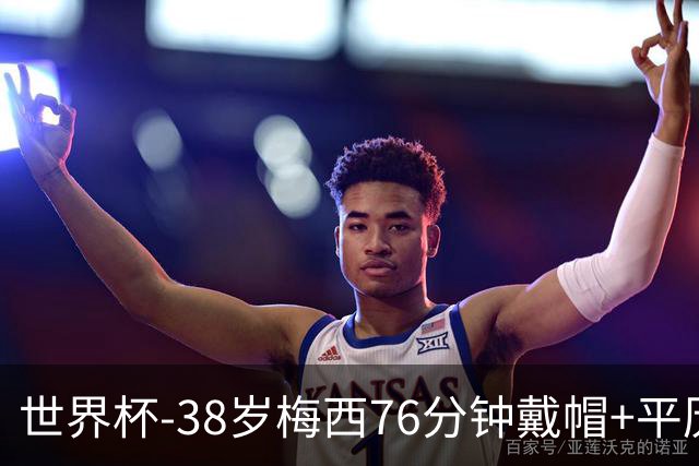 世界杯-38岁梅西76分钟戴帽+平历史纪录 阿根廷3-0阿尔及利亚