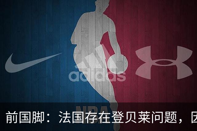 前国脚：法国存在登贝莱问题，因为姆巴佩 他无法像在巴黎当核心