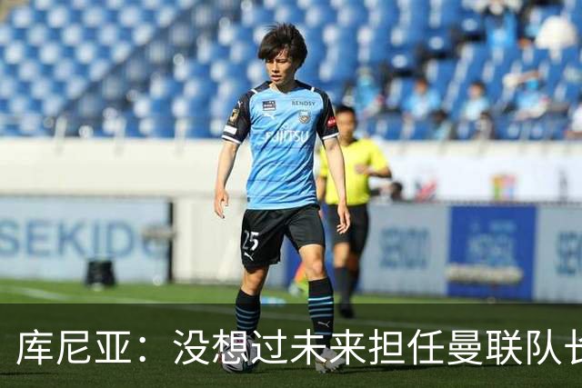 库尼亚：没想过未来担任曼联队长 西班牙是世界杯夺冠热门